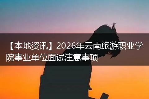 【本地资讯】2026年云南旅游职业学院事业单位面试注意事项