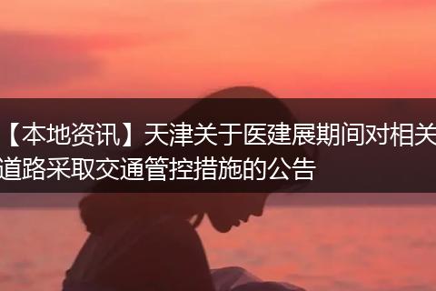 【本地资讯】天津关于医建展期间对相关道路采取交通管控措施的公告