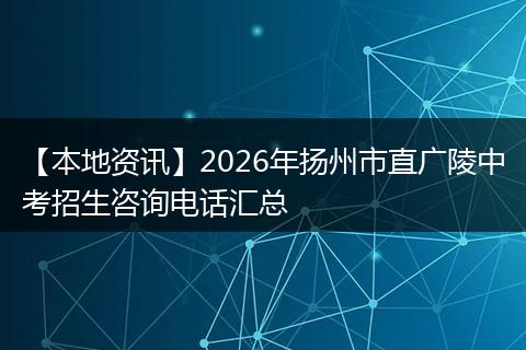 【本地资讯】2026年扬州市直广陵中考招生咨询电话汇总