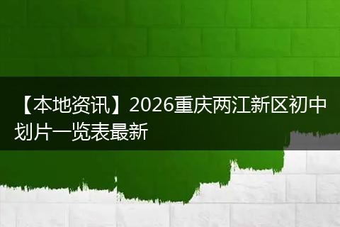 【本地资讯】2026重庆两江新区初中划片一览表最新