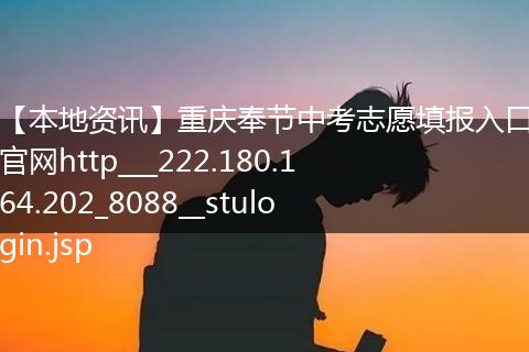 【本地资讯】重庆奉节中考志愿填报入口官网http___222.180.164.202_8088__stulogin.jsp