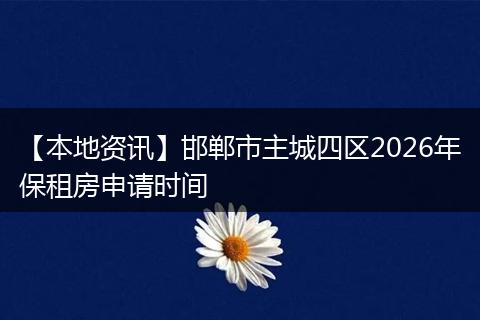 【本地资讯】邯郸市主城四区2026年保租房申请时间