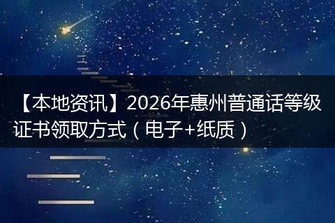【本地资讯】2026年惠州普通话等级证书领取方式（电子+纸质）