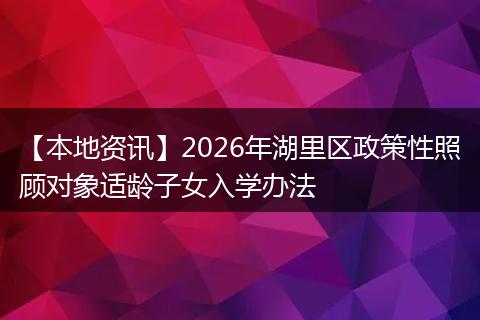 【本地资讯】2026年湖里区政策性照顾对象适龄子女入学办法