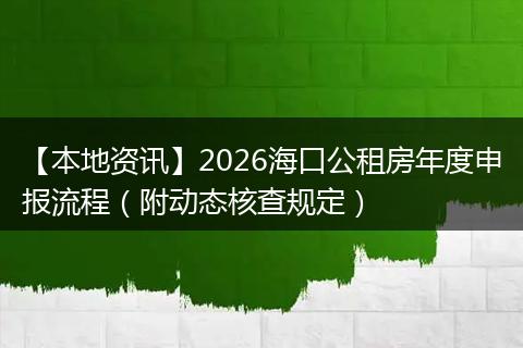【本地资讯】2026海口公租房年度申报流程（附动态核查规定）