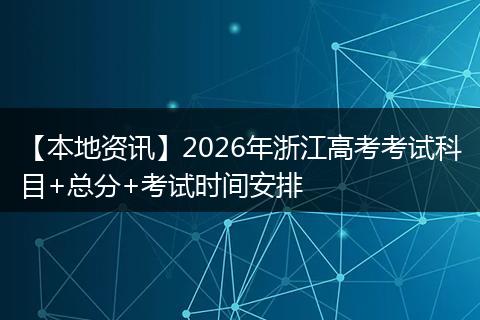 【本地资讯】2026年浙江高考考试科目+总分+考试时间安排