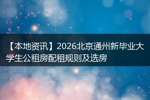 【本地资讯】2026北京通州新毕业大学生公租房配租规则及选房