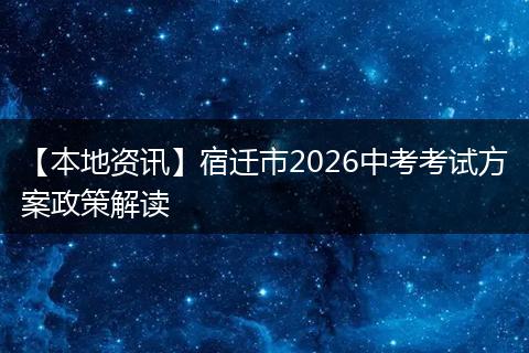 【本地资讯】宿迁市2026中考考试方案政策解读