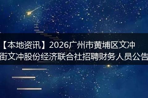 【本地资讯】2026广州市黄埔区文冲街文冲股份经济联合社招聘财务人员公告
