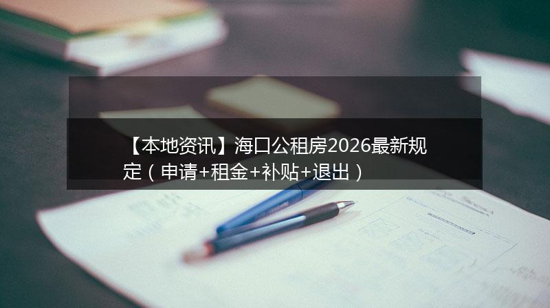 【本地资讯】海口公租房2026最新规定（申请+租金+补贴+退出）