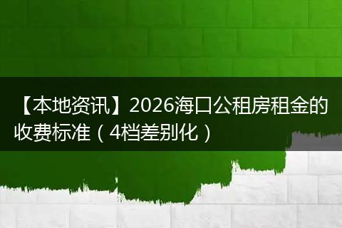 【本地资讯】2026海口公租房租金的收费标准（4档差别化）