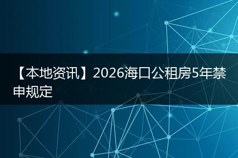 【本地资讯】2026海口公租房5年禁申规定
