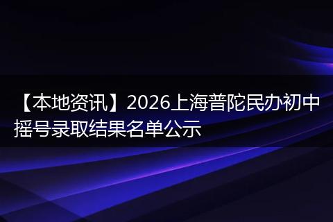 【本地资讯】2026上海普陀民办初中摇号录取结果名单公示