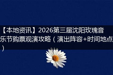 【本地资讯】2026第三届沈阳玫瑰音乐节购票观演攻略（演出阵容+时间地点）