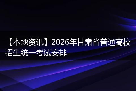 【本地资讯】2026年甘肃省普通高校招生统一考试安排