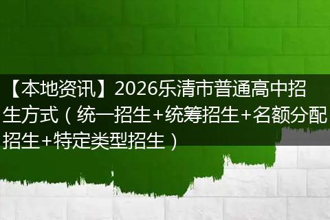 【本地资讯】2026乐清市普通高中招生方式（统一招生+统筹招生+名额分配招生+特定类型招生）