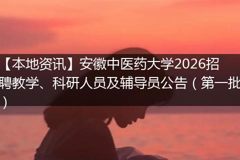 【本地资讯】安徽中医药大学2026招聘教学、科研人员及辅导员公告（第一批）