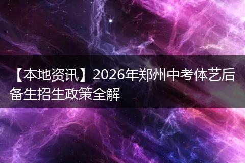 【本地资讯】2026年郑州中考体艺后备生招生政策全解