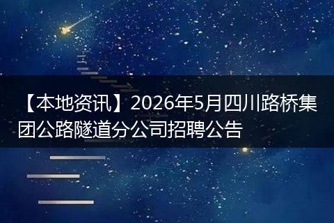 【本地资讯】2026年5月四川路桥集团公路隧道分公司招聘公告