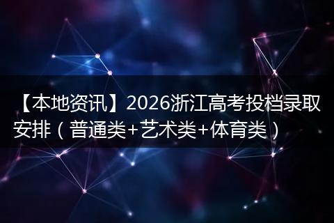 【本地资讯】2026浙江高考投档录取安排（普通类+艺术类+体育类）