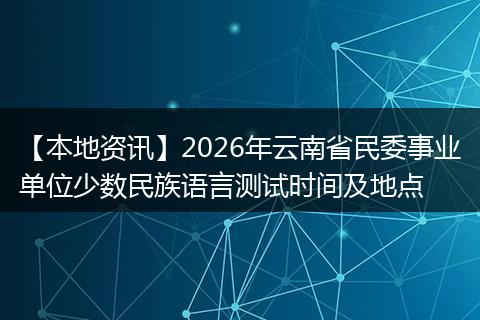 【本地资讯】2026年云南省民委事业单位少数民族语言测试时间及地点
