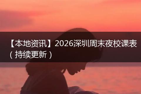 【本地资讯】2026深圳周末夜校课表（持续更新）