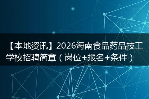 【本地资讯】2026海南食品药品技工学校招聘简章（岗位+报名+条件）