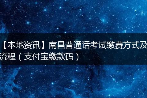 【本地资讯】南昌普通话考试缴费方式及流程（支付宝缴款码）