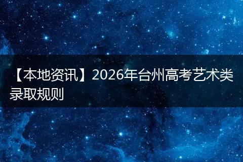 【本地资讯】2026年台州高考艺术类录取规则