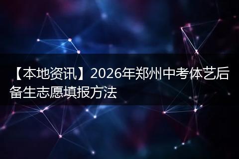 【本地资讯】2026年郑州中考体艺后备生志愿填报方法