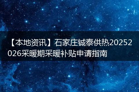 【本地资讯】石家庄铖泰供热20252026采暖期采暖补贴申请指南