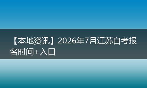 【本地资讯】2026年7月江苏自考报名时间+入口
