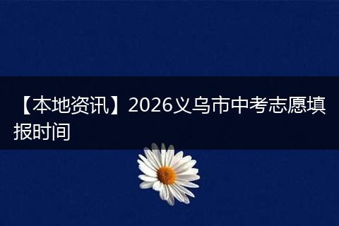 【本地资讯】2026义乌市中考志愿填报时间