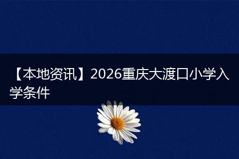 【本地资讯】2026重庆大渡口小学入学条件