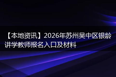 【本地资讯】2026年苏州吴中区银龄讲学教师报名入口及材料