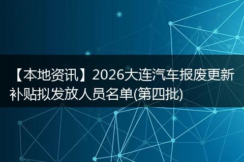 【本地资讯】2026大连汽车报废更新补贴拟发放人员名单(第四批)