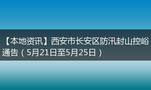 【本地资讯】西安市长安区防汛封山控峪通告（5月21日至5月25日）