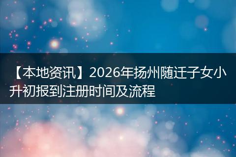 【本地资讯】2026年扬州随迁子女小升初报到注册时间及流程