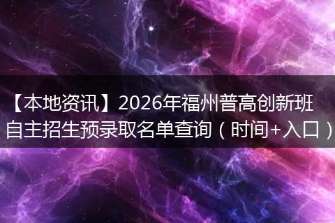【本地资讯】2026年福州普高创新班自主招生预录取名单查询（时间+入口）