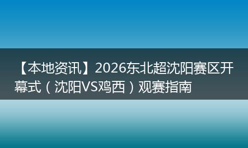 【本地资讯】2026东北超沈阳赛区开幕式（沈阳VS鸡西）观赛指南