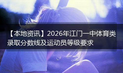 【本地资讯】2026年江门一中体育类录取分数线及运动员等级要求
