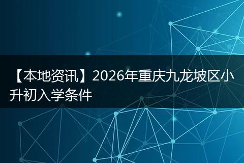 【本地资讯】2026年重庆九龙坡区小升初入学条件