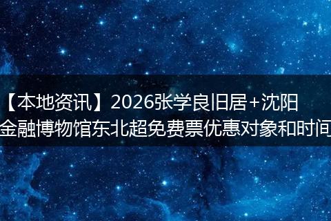 【本地资讯】2026张学良旧居+沈阳金融博物馆东北超免费票优惠对象和时间