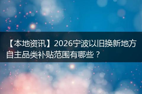 【本地资讯】2026宁波以旧换新地方自主品类补贴范围有哪些？