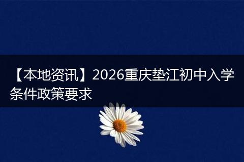 【本地资讯】2026重庆垫江初中入学条件政策要求