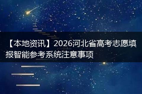 【本地资讯】2026河北省高考志愿填报智能参考系统注意事项