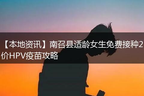 【本地资讯】南召县适龄女生免费接种2价HPV疫苗攻略