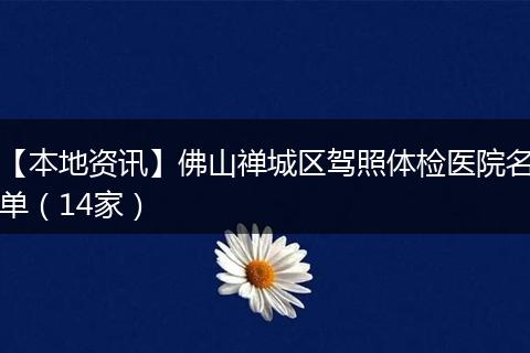 【本地资讯】佛山禅城区驾照体检医院名单（14家）
