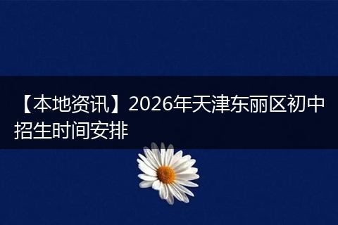 【本地资讯】2026年天津东丽区初中招生时间安排