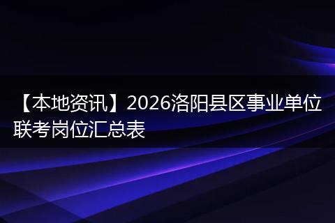 【本地资讯】2026洛阳县区事业单位联考岗位汇总表